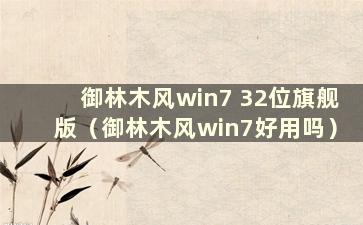 御林木风win7 32位旗舰版（御林木风win7好用吗）